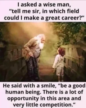 A wise man tells a young child that being a good human being is a great career because there is very little competition