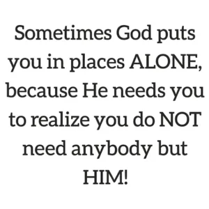 An inspirational faith quote image reading: "Sometimes God puts you in places ALONE, because He needs you to realize you do NOT need anybody but HIM!"