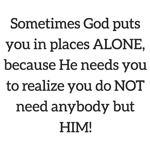 Sometimes God puts you in places alone inspirational graphic An inspirational faith quote image reading: "Sometimes God puts you in places ALONE, because He needs you to realize you do NOT need anybody but HIM!"
